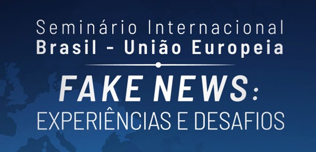Seminário Internacional Brasil - União Europeia - Fake News